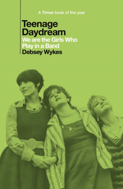 Teenage Daydream : We are the Girls Who Play in a Band: A Times Book of the Year 2025 - 9781917923125