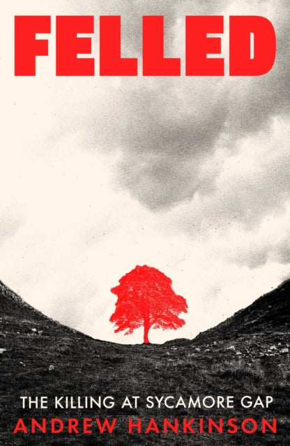 Felled : The Killing at Sycamore Gap - 9781917923941
