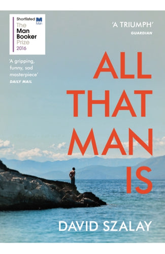 All That Man Is : Shortlisted for the Man Booker Prize 2016 - 9780099593690