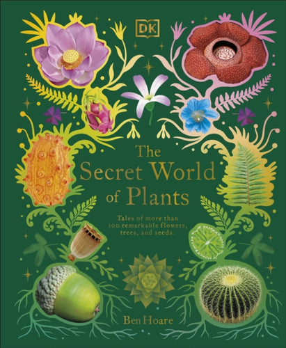 The Secret World of Plants : Tales of More Than 100 Remarkable Flowers, Trees, and Seeds - 9780241563526
