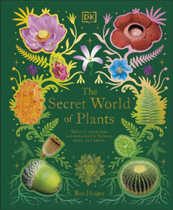 The Secret World of Plants : Tales of More Than 100 Remarkable Flowers, Trees, and Seeds - 9780241563526