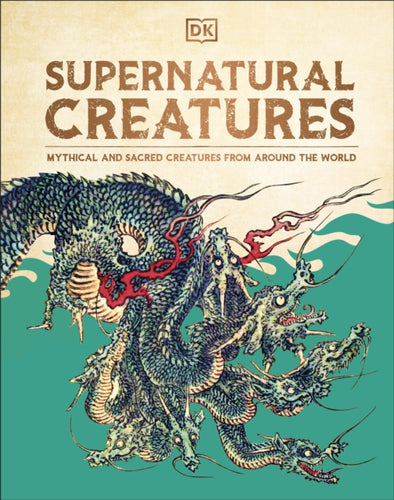 Supernatural Creatures : Mythical and Sacred Creatures from Around the World - 9780241656938