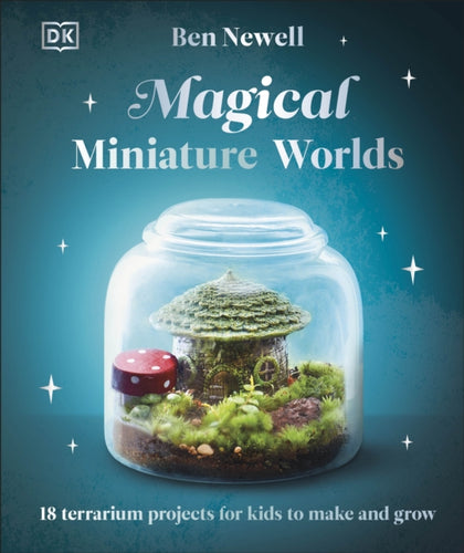 Magical Miniature Worlds : 18 Terrarium Projects for Kids to Make and Grow - 9780241682692