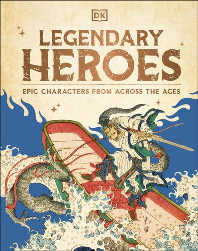 Legendary Heroes : Epic Characters from Across the Ages - 9780241711286