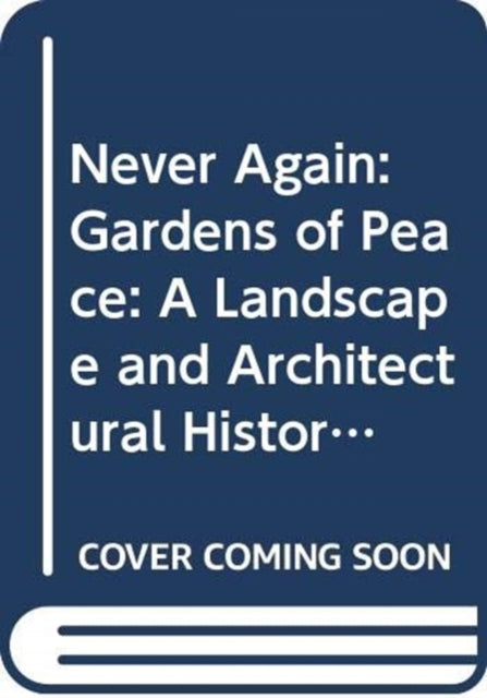 Never Again : Gardens of Peace: A Landscape and Architectural History of War Cemeteries - 9780300246490