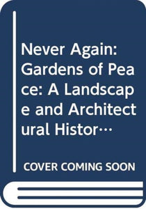 Never Again : Gardens of Peace: A Landscape and Architectural History of War Cemeteries - 9780300246490