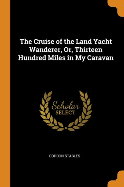 The Cruise of the Land Yacht Wanderer, Or, Thirteen Hundred Miles in My Caravan - 9780342206483