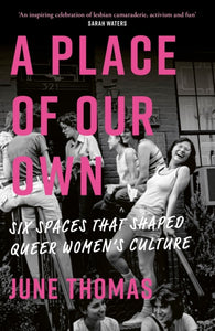 A Place of Our Own : Six Spaces That Shaped Queer Women's Culture - 'An inspiring celebration of lesbian camaraderie, activism and fun' (Sarah Waters) - 9780349018973