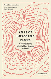 Atlas of Improbable Places : A Journey to the World's Most Unusual Corners - 9780711264014