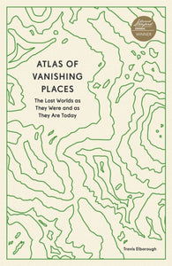 Atlas of Vanishing Places : The Lost Worlds as They Were and as They Are Today - 9780711281158