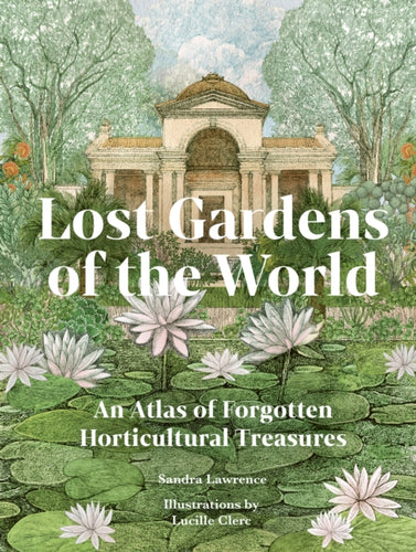 Lost Gardens of the World : An Atlas of Forgotten Horticultural Treasures - 9780711292680