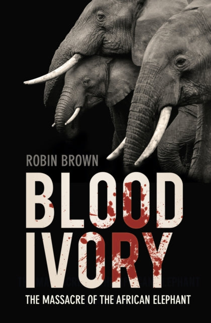 Blood Ivory : The Massacre of the African Elephant - 9780750998512