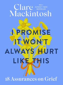 I Promise It Won't Always Hurt Like This : 18 Assurances on Grief - 9780751584981