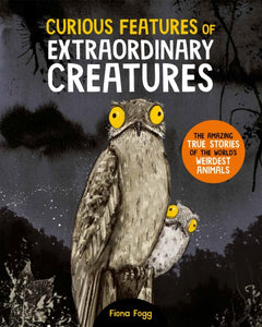Curious Features Of Extraordinary Creatures : The amazing true stories of the world's weirdest animals - 9780753449783