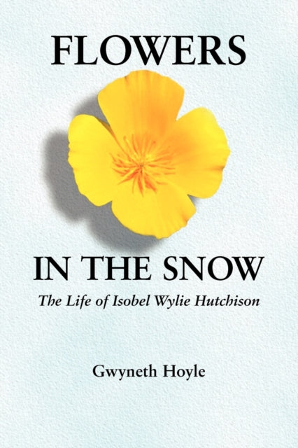 Flowers in the Snow : The Life of Isobel Wylie Hutchison - 9780803273443