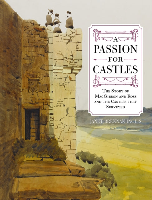 A Passion for Castles : The Story of MacGibbon and Ross and the Castles they Surveyed-9780859767163