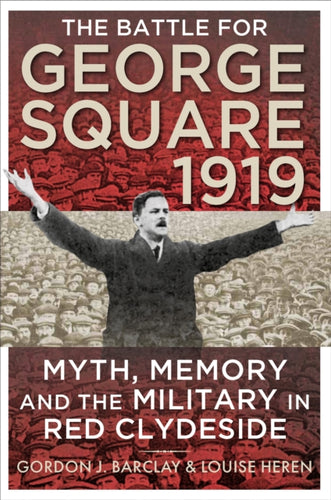 The Battle for George Square 1919 : Myth, Memory and the Military in Red Clydeside - 9780859767415