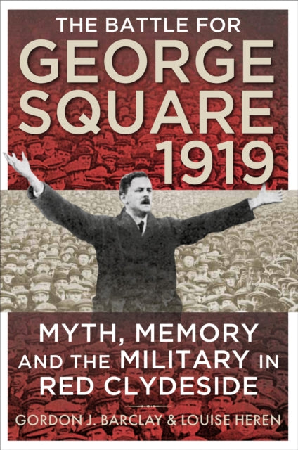 The Battle for George Square 1919 : Myth, Memory and the Military in Red Clydeside - 9780859767415