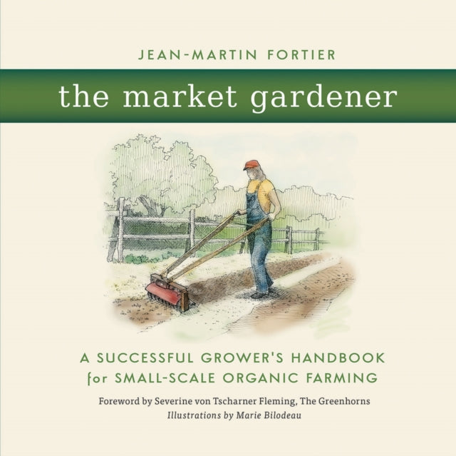 The Market Gardener : A Successful Grower's Handbook for Small-Scale Organic Farming - 9780865717657