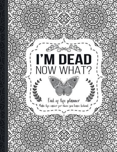 I'm Dead Now What? : End of life planner: End of life planner, Make life easier for those you leave behind, Matte Finish 8.5 x 11 in - 9781008992191