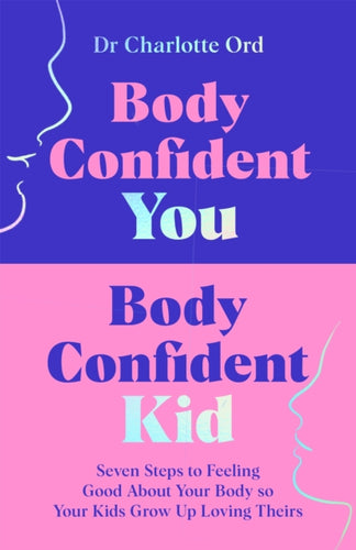 Body Confident You, Body Confident Kid : Seven Steps to Feeling Good About Your Body so Your Kids Grow Up Loving Theirs - 9781035048984