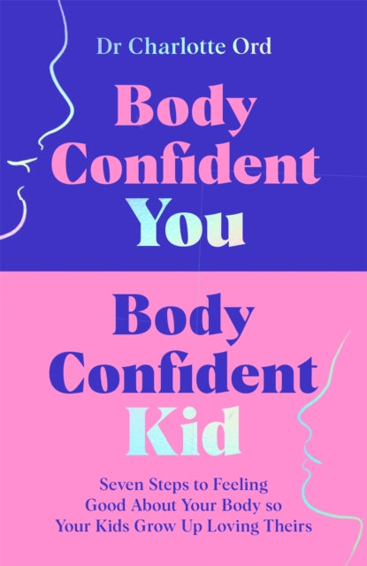 Body Confident You, Body Confident Kid : Seven Steps to Feeling Good About Your Body so Your Kids Grow Up Loving Theirs - 9781035048984