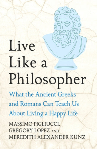 Live Like A Philosopher : What the Ancient Greeks and Romans Can Teach Us About Living a Happy Life - 9781035411016