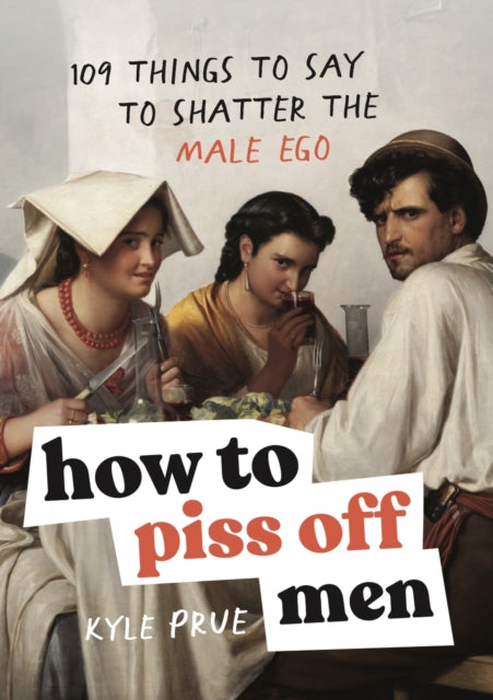 How to Piss Off Men : 109 Things to Say to Shatter the Male Ego - 9781035425839