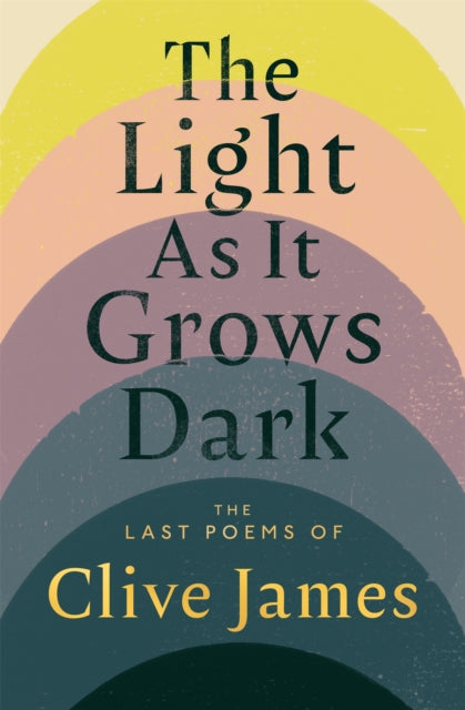 The Light as it Grows Dark : The Last Poems of Clive James - 9781037406478