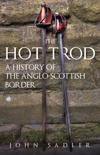 The Hot Trod : A History of the Anglo-Scottish Border - 9781398119628