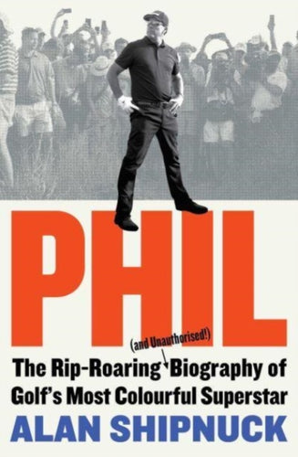 Phil : The Rip-Roaring (and Unauthorised!) Biography of Golf's Most Colourful Superstar - 9781398521780