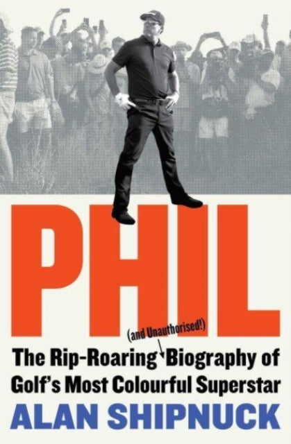Phil : The Rip-Roaring (and Unauthorised!) Biography of Golf's Most Colourful Superstar - 9781398521780