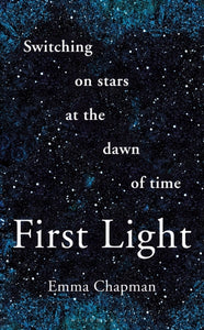 First Light : Switching on Stars at the Dawn of Time - 9781399427432