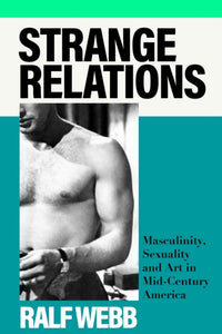 Strange Relations : Masculinity, Sexuality and Art in Mid-Century America - 9781399713214