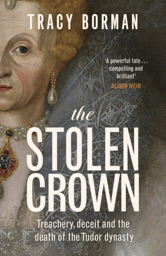 The Stolen Crown : Treachery, Deceit and the Death of the Tudor Dynasty - 9781399732888