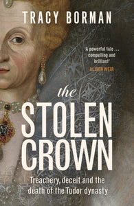 The Stolen Crown : Treachery, Deceit and the Death of the Tudor Dynasty - 9781399732888