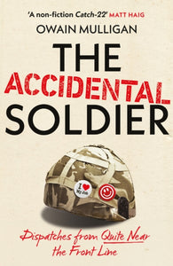 The Accidental Soldier : Dispatches from Quite Near the Front Line - 9781399737050
