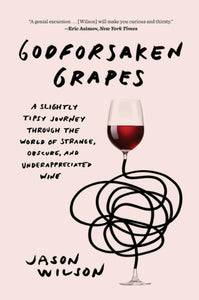Godforsaken Grapes : A Slightly Tipsy Journey through the World of Strange, Obscure, and Underappreciated Wine - 9781419735127