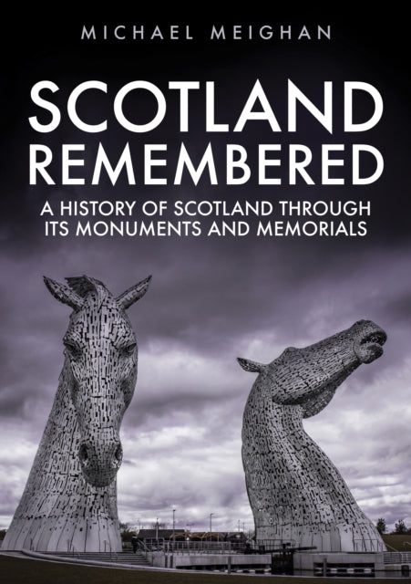 Scotland Remembered : A History of Scotland Through its Monuments and Memorials - 9781445696508