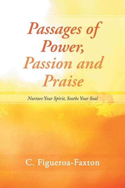 Passages of Power, Passion and Praise : Nurture Your Spirit, Soothe Your Soul - 9781462405992