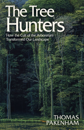The Tree Hunters : How the Cult of the Arboretum Transformed Our Landscape - 9781474611916