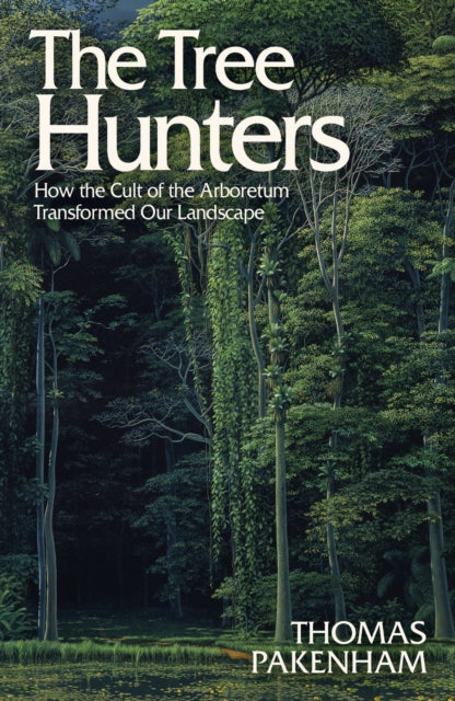 The Tree Hunters : How the Cult of the Arboretum Transformed Our Landscape - 9781474611916