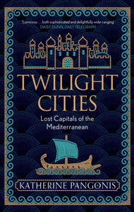 Twilight Cities : Lost Capitals of the Mediterranean-9781474614139