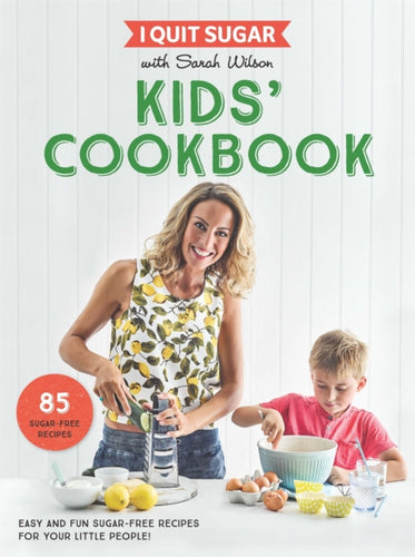 I Quit Sugar Kids Cookbook : 85 Easy and Fun Sugar-Free Recipes for Your Little People - 9781509843695