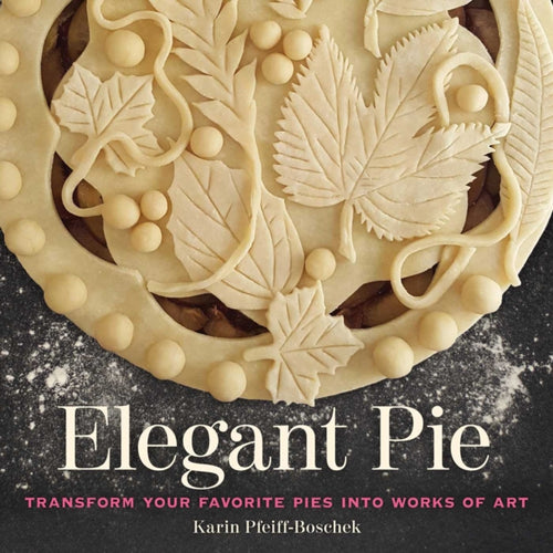 Elegant Pie : Transform Your Favorite Pies into Works of Art - 9781524853297