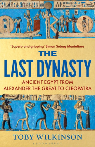 The Last Dynasty : Ancient Egypt from Alexander the Great to Cleopatra - 9781526664679