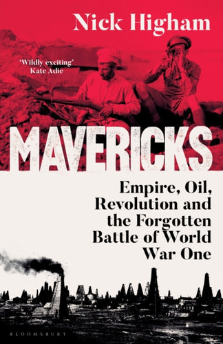 Mavericks : Empire, Oil, Revolution and the Forgotten Battle of World War One - 9781526677013