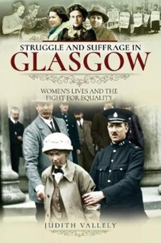 Struggle and Suffrage in Glasgow : Women's Lives and the Fight for Equality - 9781526718297