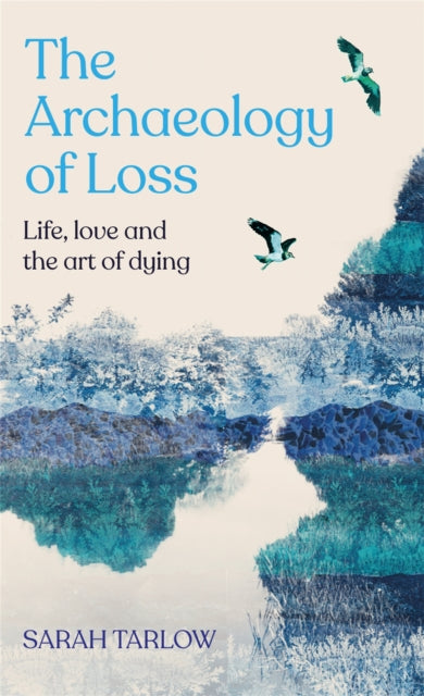 The Archaeology of Loss : Life, love and the art of dying - 9781529099539
