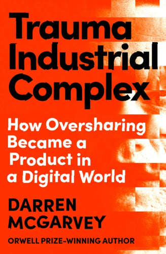 Trauma Industrial Complex : How Oversharing Became a Product in a Digital World - 9781529103892